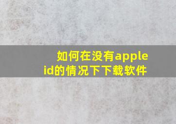 如何在没有apple id的情况下下载软件